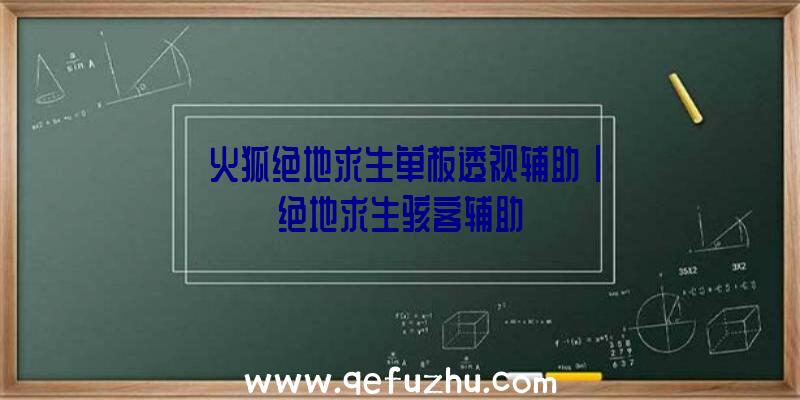 「火狐绝地求生单板透视辅助」|绝地求生骇客辅助